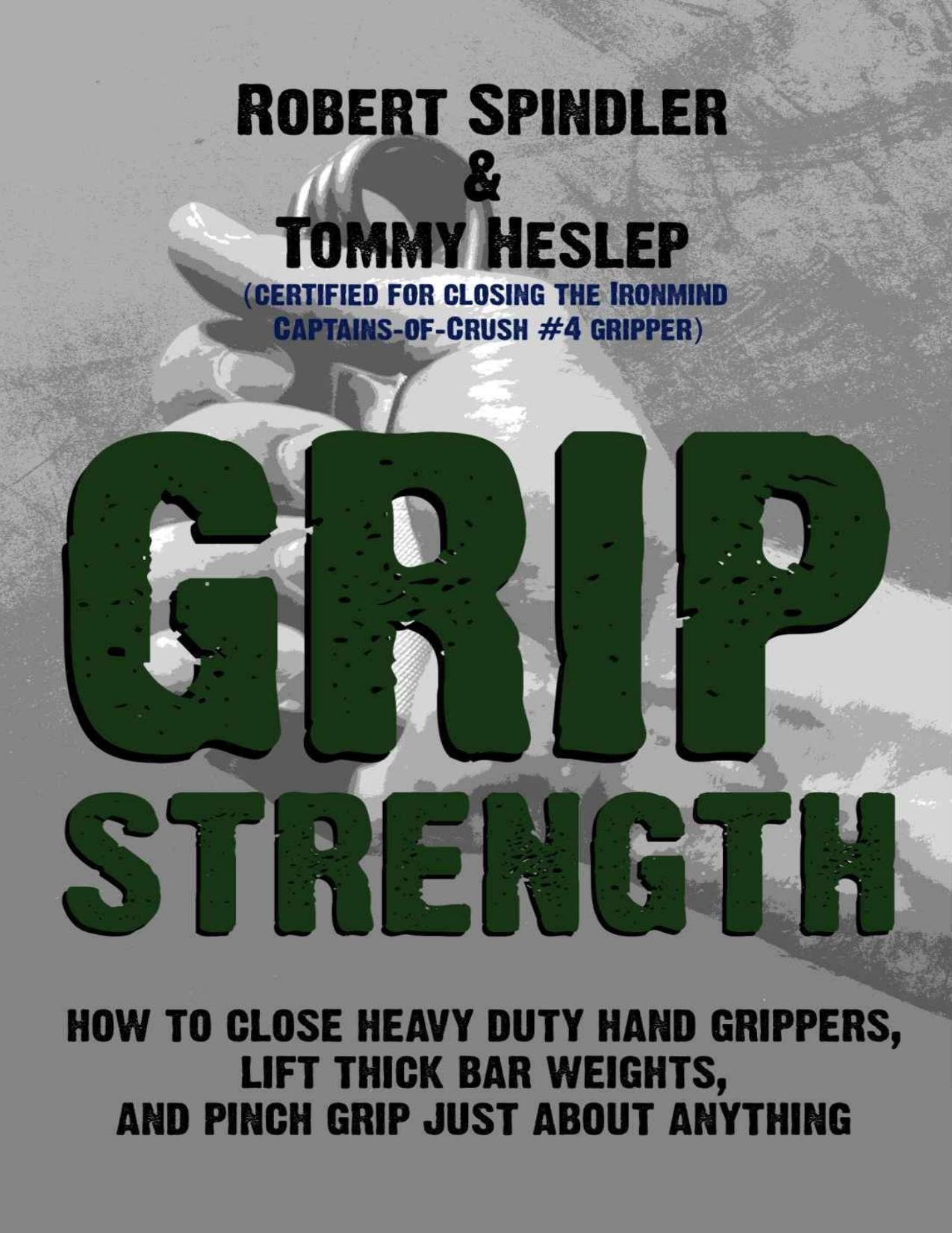 Grip Strength: How to Close Heavy Duty Hand Grippers, Lift Thick Bar Weights, and Pinch Grip Just About Anything by Tommy Heslep & Robert Spindler