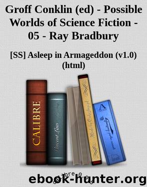 Groff Conklin (ed) - Possible Worlds of Science Fiction - 05 - Ray Bradbury by [SS] Asleep in Armageddon (v1.0) (html) [Armageddon Asleep in]
