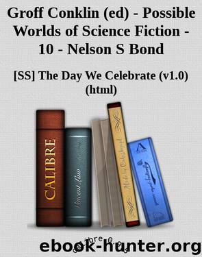 Groff Conklin (ed) - Possible Worlds of Science Fiction - 10 - Nelson S Bond by [SS] The Day We Celebrate (v1.0) (html) [Celebrate The Day We]