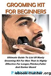 Grooming Kit for Beginners: Ultimate Guide to List of Manly Grooming Kit for Men That Is Highly Effective for Longer, Thicker, Fuller and Darker Beard by Kent Parker