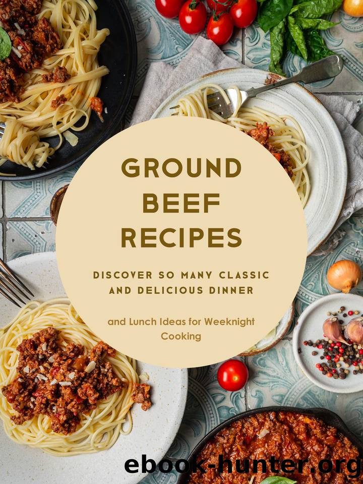 Ground Beef Recipes: Discover So Many Classic and Delicious Dinner and Lunch Ideas for Weeknight Cooking by Press BookSumo