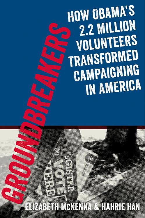 Groundbreakers: How Obama's 2.2 Million Volunteers Transformed Campaigning in America (repost) by Elizabeth McKenna and Hahrie Han