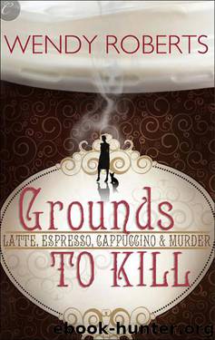 Grounds to Kill by Wendy Roberts