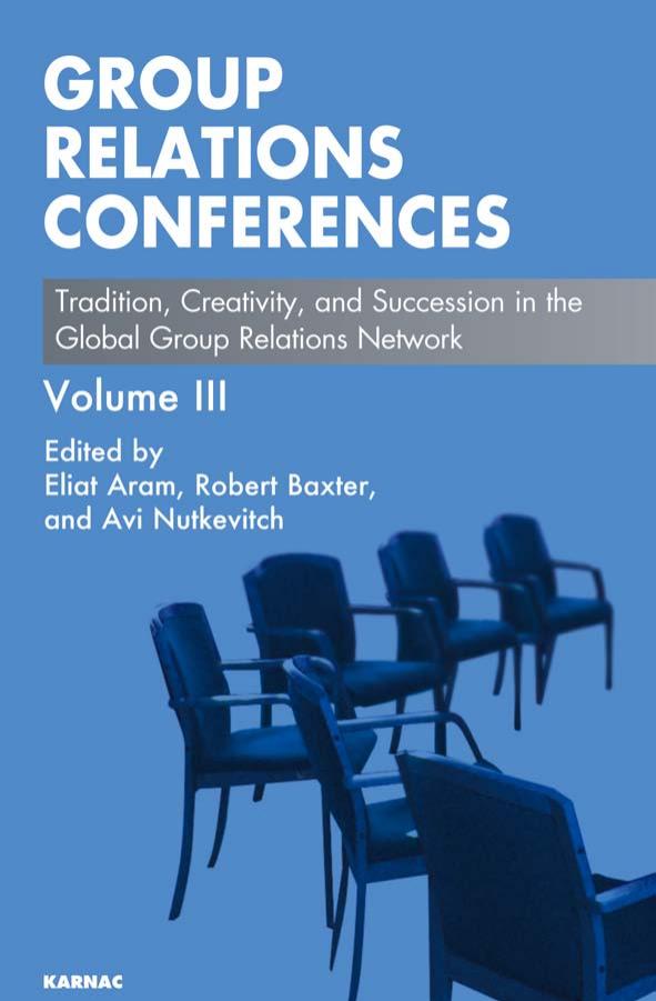 Group Relations Conferences : Tradition, Creativity, and Succession in the Global Group Relations Network by Eliat Aram; Robert Baxter; Avi Nutkevitch