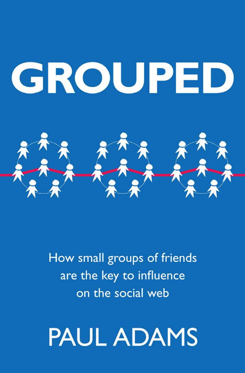 Grouped: How small groups of friends are the key to influence on the social web by Paul Adams