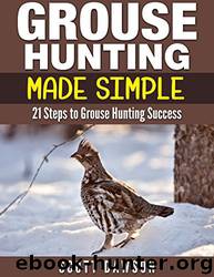 Grouse Hunting Made Simple: 21 Steps to Grouse Hunting Success by Scott Dawson