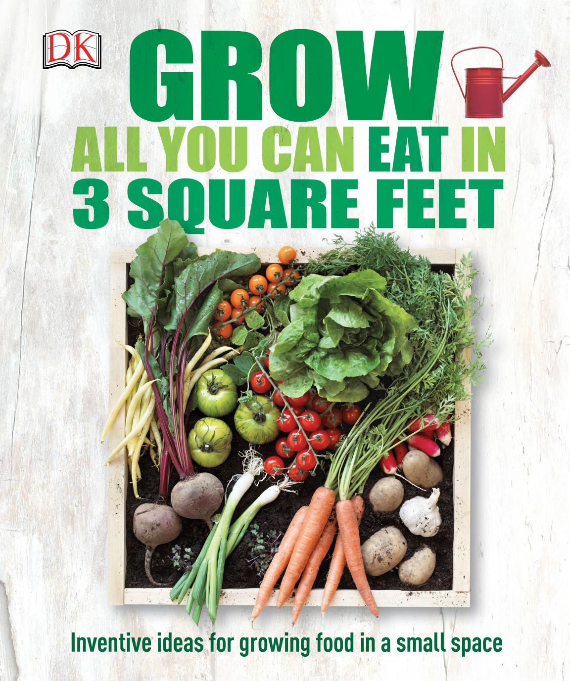 Grow All You Can Eat in Three Square Feet by DK