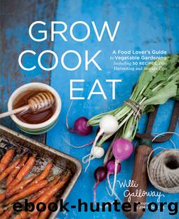 Grow Cook Eat: A Food Loverâs Guide to Vegetable Gardening, Including 50 Recipes, Plus Harvesting and Storage Tips by Willi Galloway