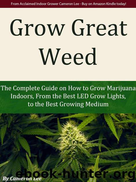 Grow Great Weed: The Complete Guide on How to Grow Marijuana Indoors, From The Best LED Grow Lights of 2015, to the Best Growing Medium by Lee Cameron