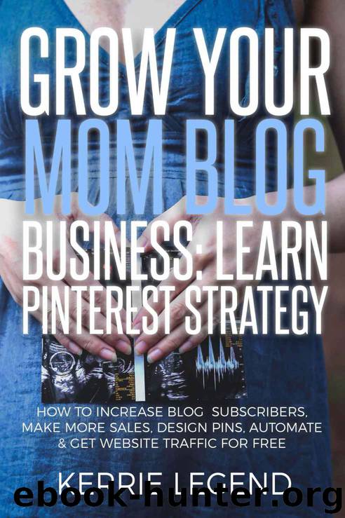 Grow Your Mom Blog Business: Learn Pinterest Strategy: How to Increase Blog Subscribers, Make More Sales, Design Pins, Automate & Get Website Traffic for Free by Kerrie Legend