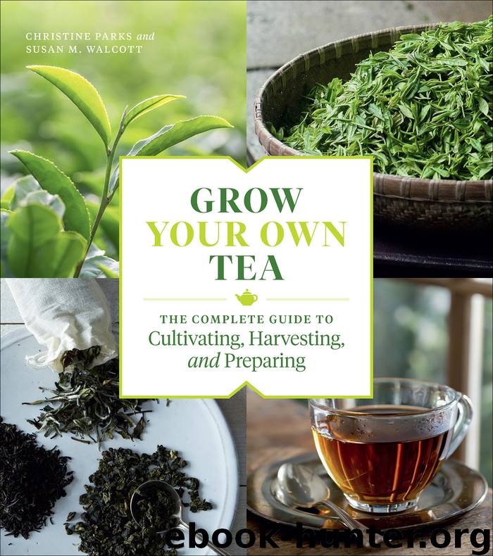 Grow Your Own Tea: The Complete Guide To Cultivating, Harvesting, and Preparing by Christine Parks & Susan M. Walcott