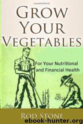 Grow Your Vegetables: For Your Nutritional and Financial Health by Rod Stone