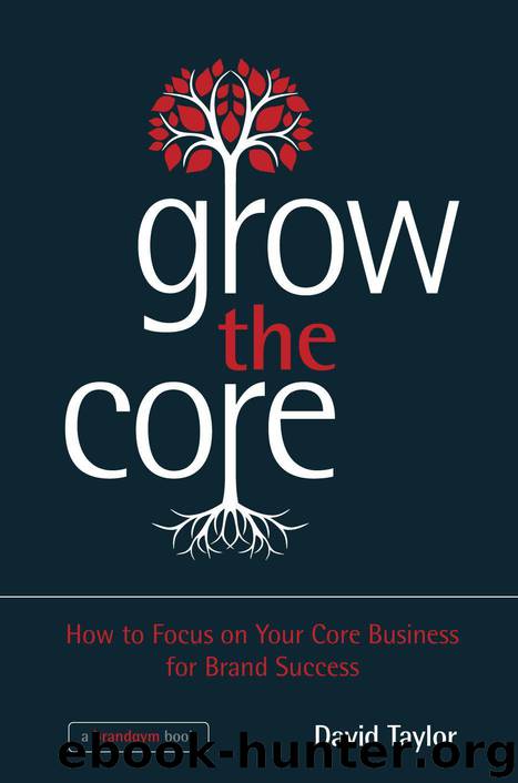 Grow the Core: How to Focus on your Core Business for Brand Success by David Taylor