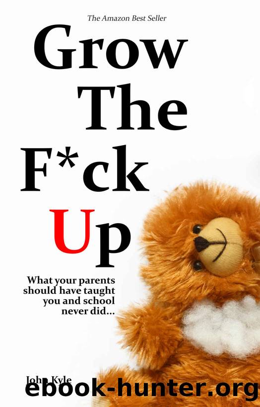 Grow the F*ck Up: What your parents should have taught you and school never did... by John Kyle
