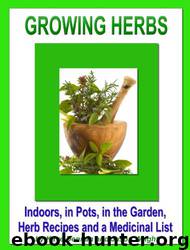 Growing Herbs: Indoors, in Pots, in the Garden, Herb Recipes and a Medicinal List: Indoors, in Pots, in the Garden, Herb Recipes and a Medicinal List by Kaye Dennan