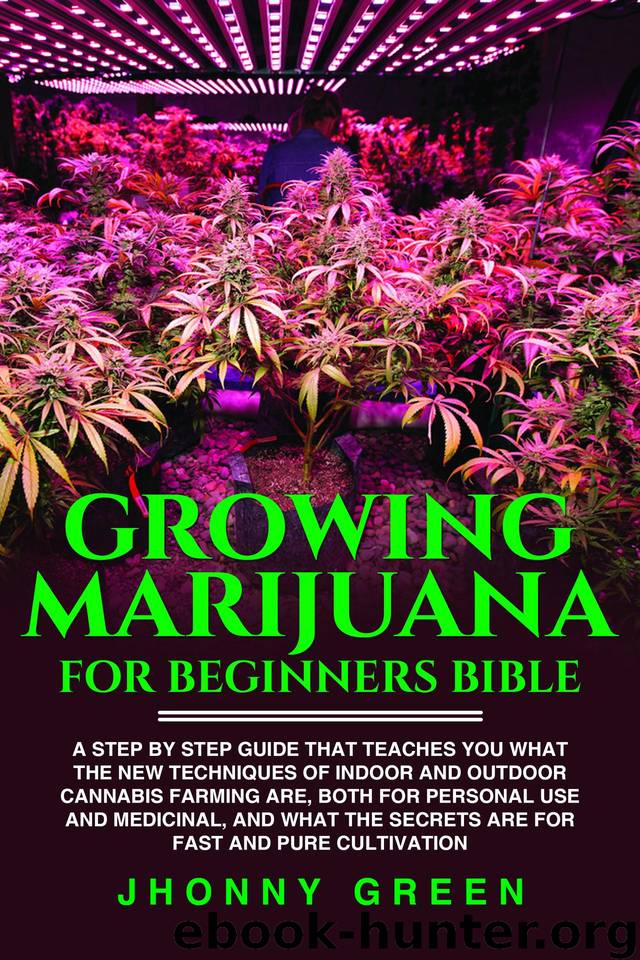 Growing Marijuana For Beginners BIBLE: A step by step guide that teaches you what the new techniques of indooroutdoor cannabis farming are, both for personal use and medicinal (ALL SECRET) by Green Jhonny