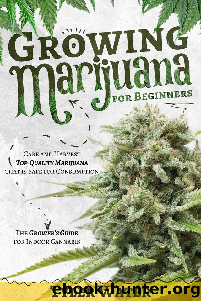 Growing Marijuana for Beginners: Care and Harvest Top-Quality Marijuana that is Safe for Consumption | The Growerâs Guide for Indoor Cannabis by Water Tyler
