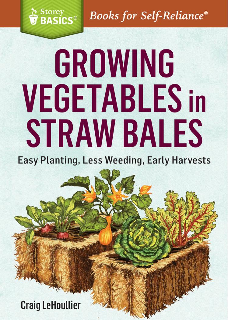 Growing Vegetables in Straw Bales: Easy Planting, Less Weeding, Early Harvests. A Storey BASICS® Title by LeHoullier Craig