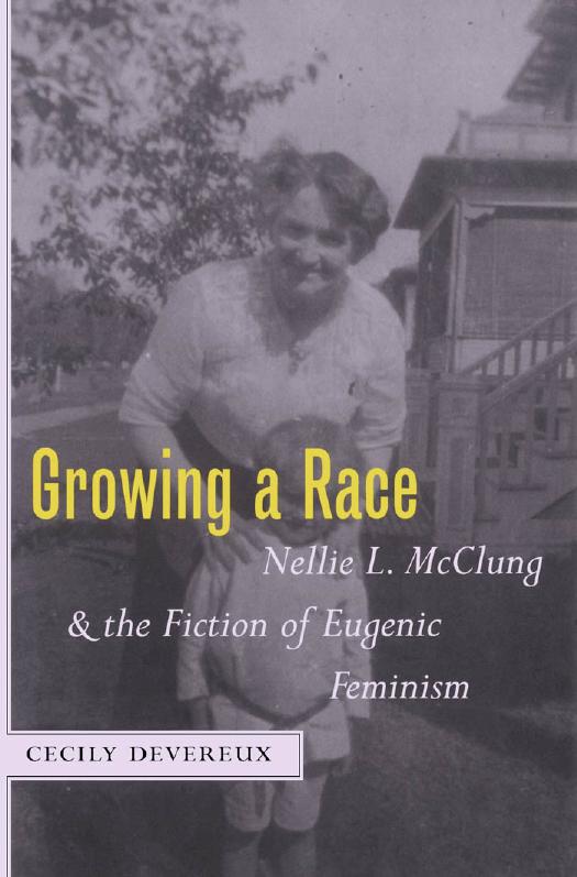 Growing a Race: Nellie L. Mcclung and the Fiction of Eugenic Feminism by Cecily Devereux