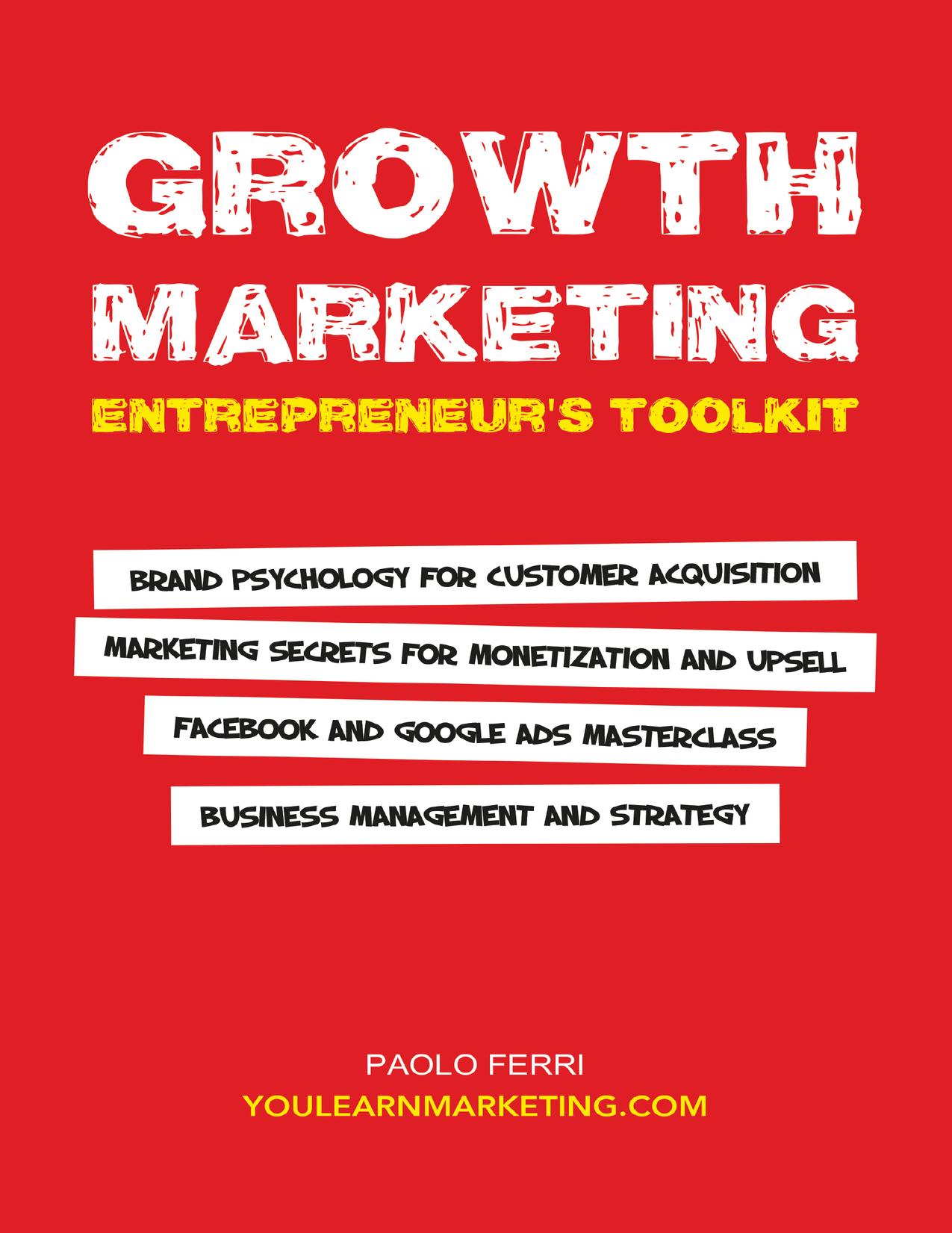 Growth Marketing: Entrepreneur's Toolkit, Brand Psychology for Customer Acquisition, Marketing Secrets for Monetization & Upsell, Facebook & Google Ads Masterclass, Business Management & Strategy by Ferri Paolo