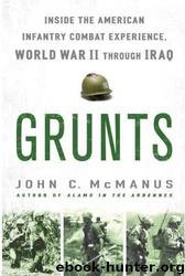 Grunts: Inside the American Infantry Combat Experience, World War II Through Iraq by John C. McManus