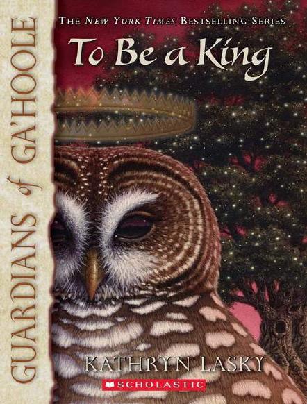 Guardians of Ga'Hoole: To Be A King by Kathryn Lasky
