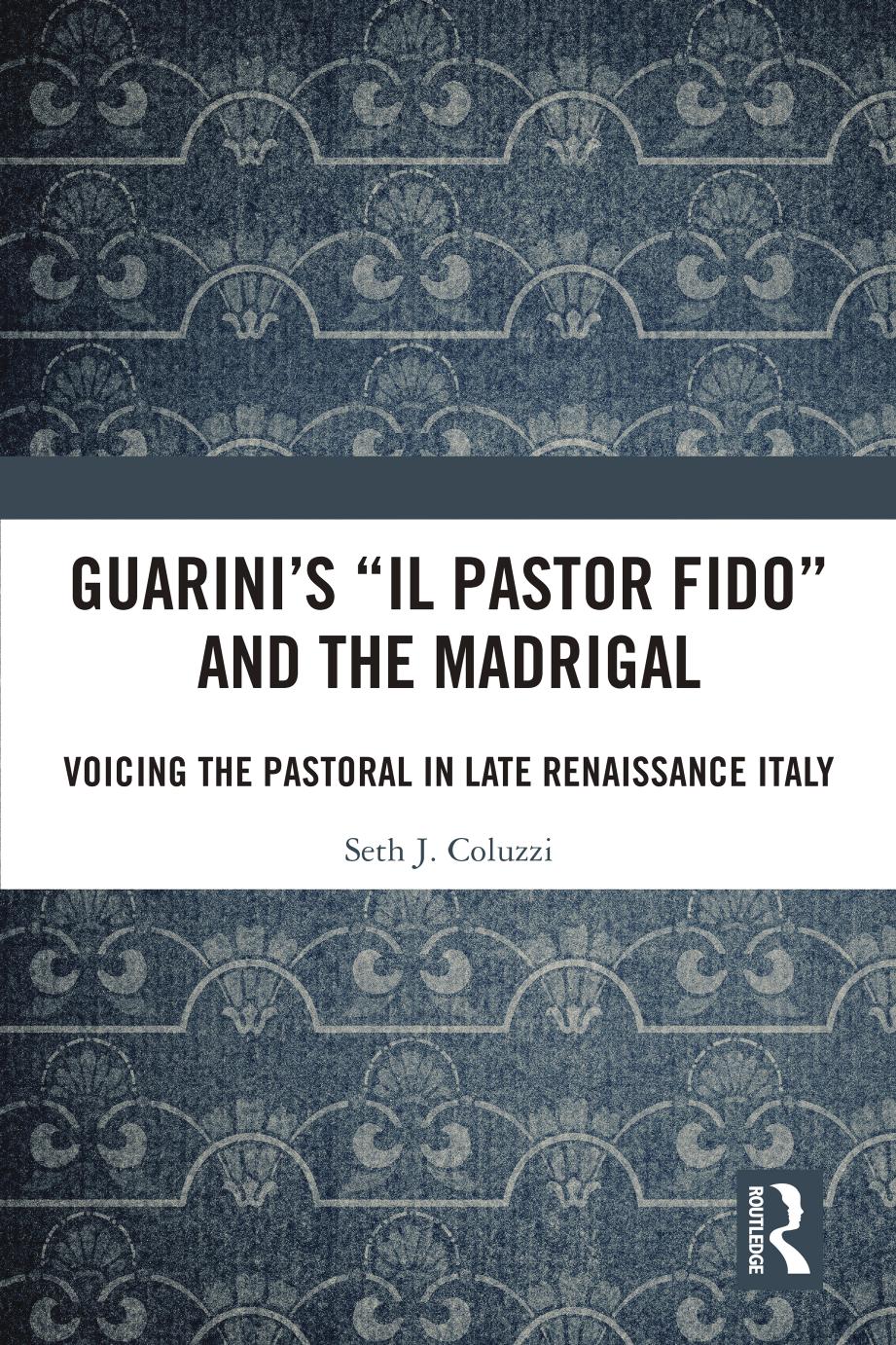Guarini's 'Il pastor fido' and the Madrigal: Voicing the Pastoral in Late Renaissance Italy by Seth Coluzzi