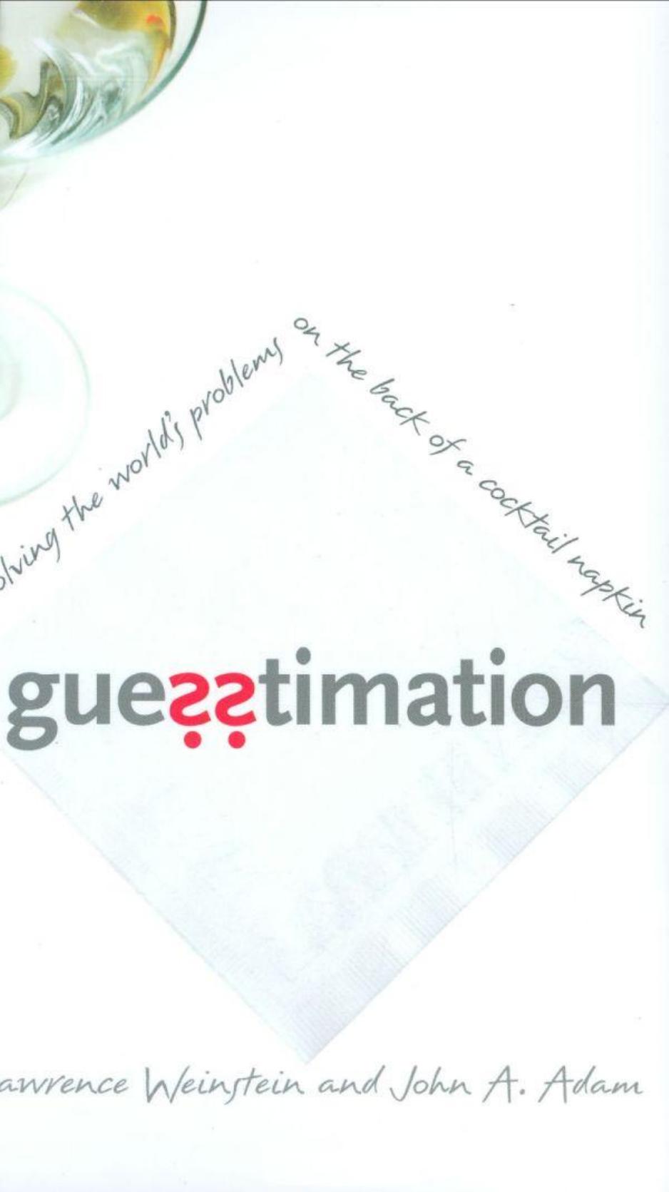 Guesstimation: Solving the World's Problems on the Back of a Cocktail Napkin by Lawrence Weinstein John A. Adam