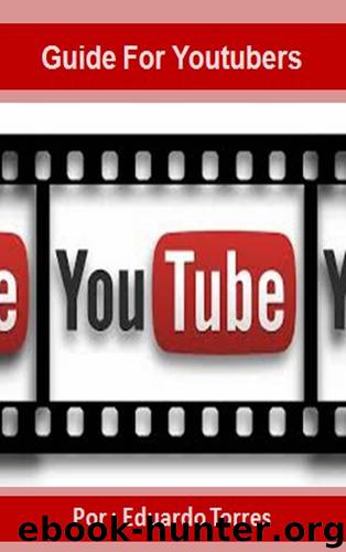 Guide For Youtubers: Make Thousands of Dollars with YouTube by Eduardo Torres