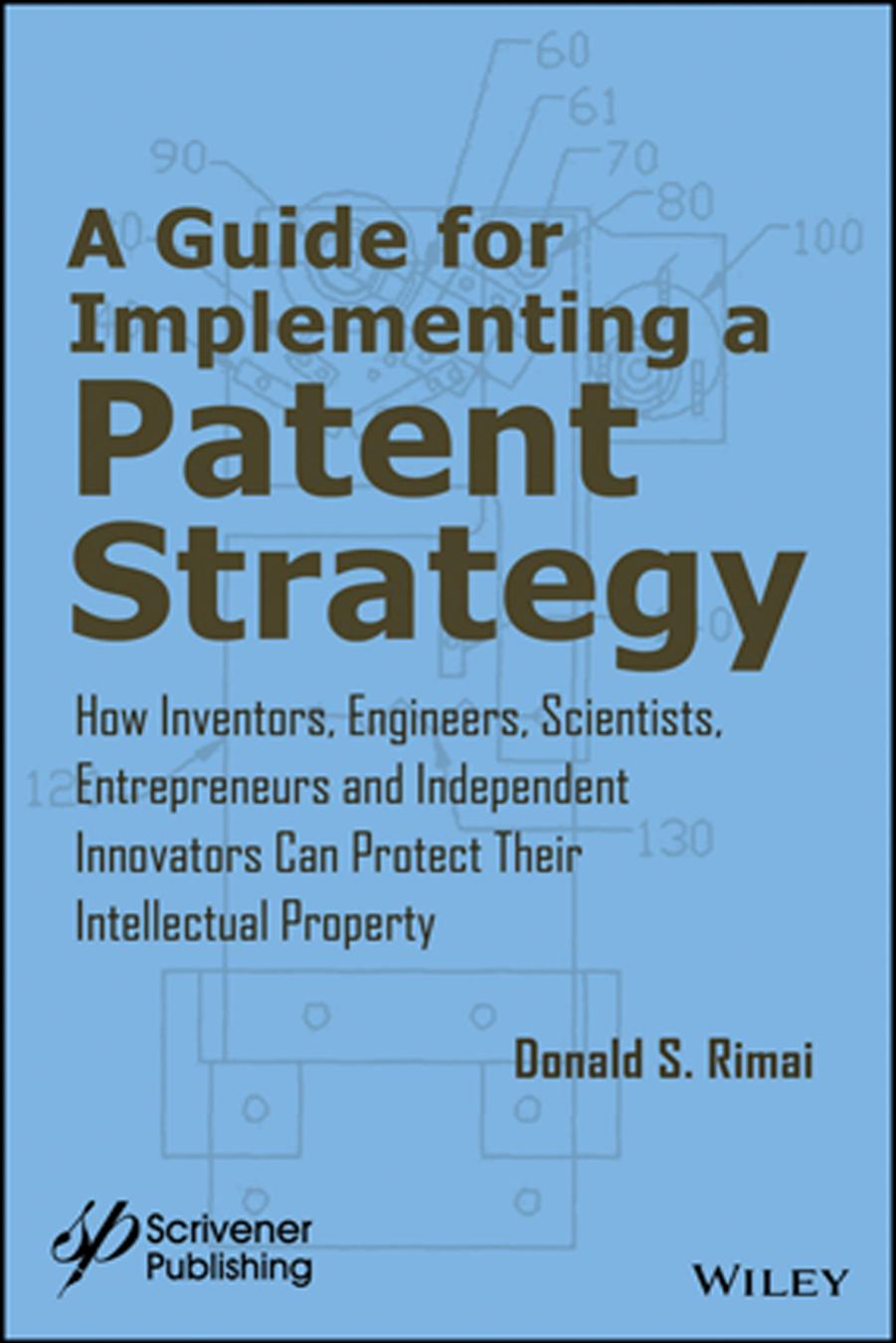 Guide for implementing a patent strategy: how inventors, engineers, scientists, entrepreneurs, and independent innovators can protect their intellectual property by Rimai Don