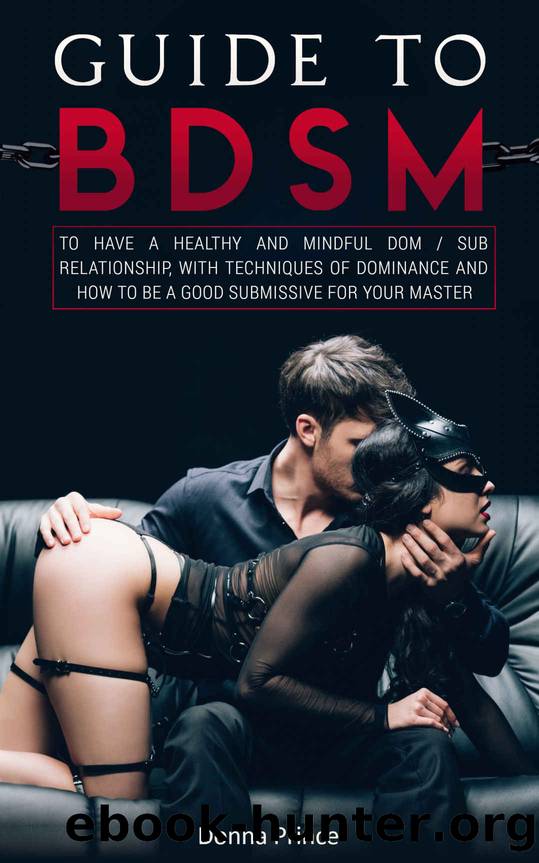 Guide to BDSM: to Have a Healthy and Mindful Dom Sub Relationship, with Techniques of Dominance and How to be a Good Submissive for your Master (Sex Life Tips Book 4) by Donna Prince