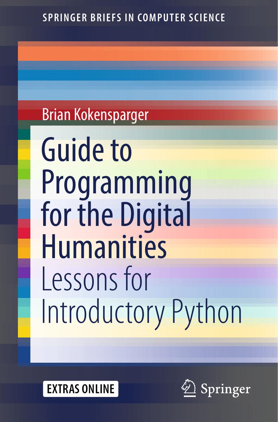 Guide to Programming for the Digital Humanities: Lessons for Introductory Python by Brian Kokensparger
