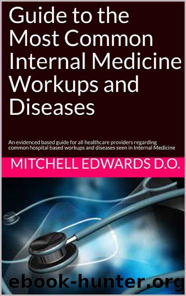 Guide to the Most Common Internal Medicine Workups and Diseases: An evidenced based guide for all healthcare providers regarding common hospital based workups and diseases seen in Internal Medicine by Mitchell Edwards D.O