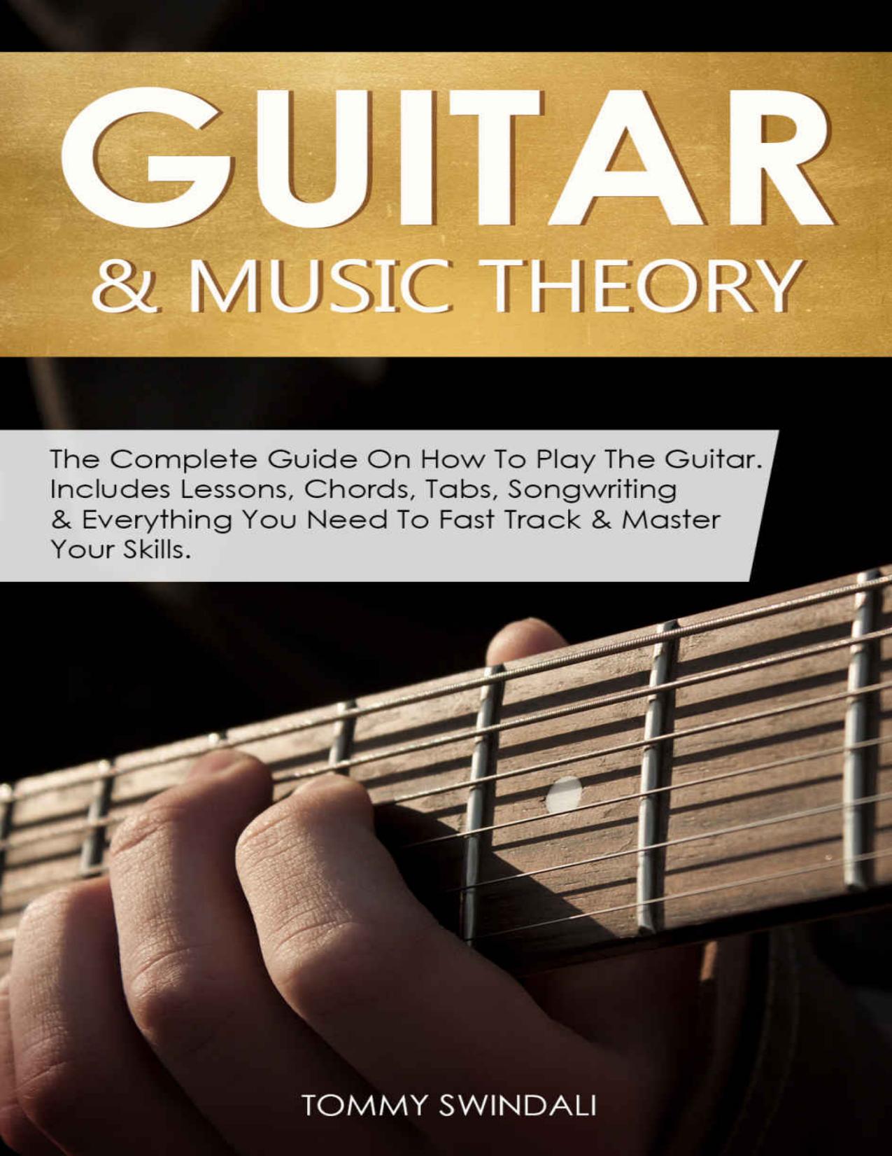 Guitar & Music Theory: The Complete Guide on How to Play the Guitar. Includes Lessons, Chords, Tabs, Songwriting & Everything You Need to Fast Track & Master Your Skills by Tommy Swindali
