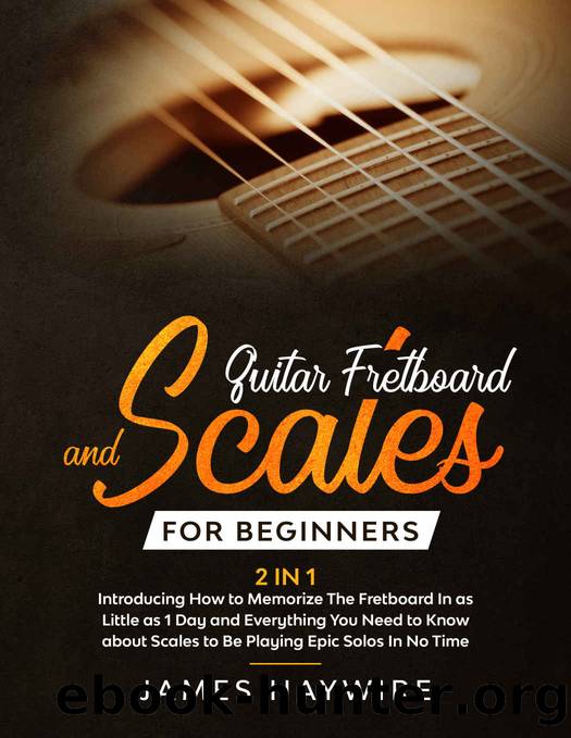 Guitar Fretboard And Scales For Beginners (2 In 1): Introducing How to Memorize The Fretboard In as Little as 1 Day and Everything You Need to Know About Scales to Be Playing Epic Solos In No Time by James Haywire