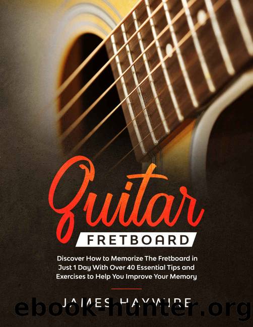 Guitar Fretboard: Discover How to Memorize The Fretboard in Just 1 Day With Over 40 Essential Tips and Exercises to Help You Improve Your Memory by James Haywire
