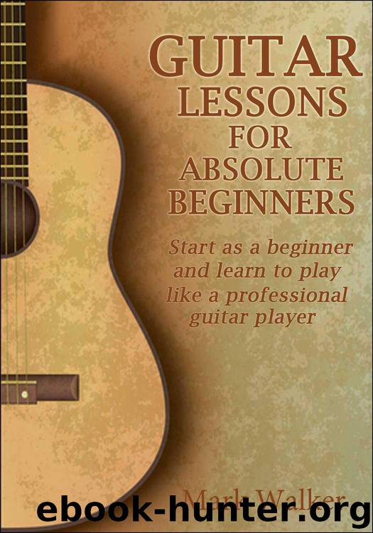 Guitar Lessons For Absolute Beginners: Start As A Beginner And Learn To Play Like A Professional Guitar Player (Music Book 3) by Walker Mark