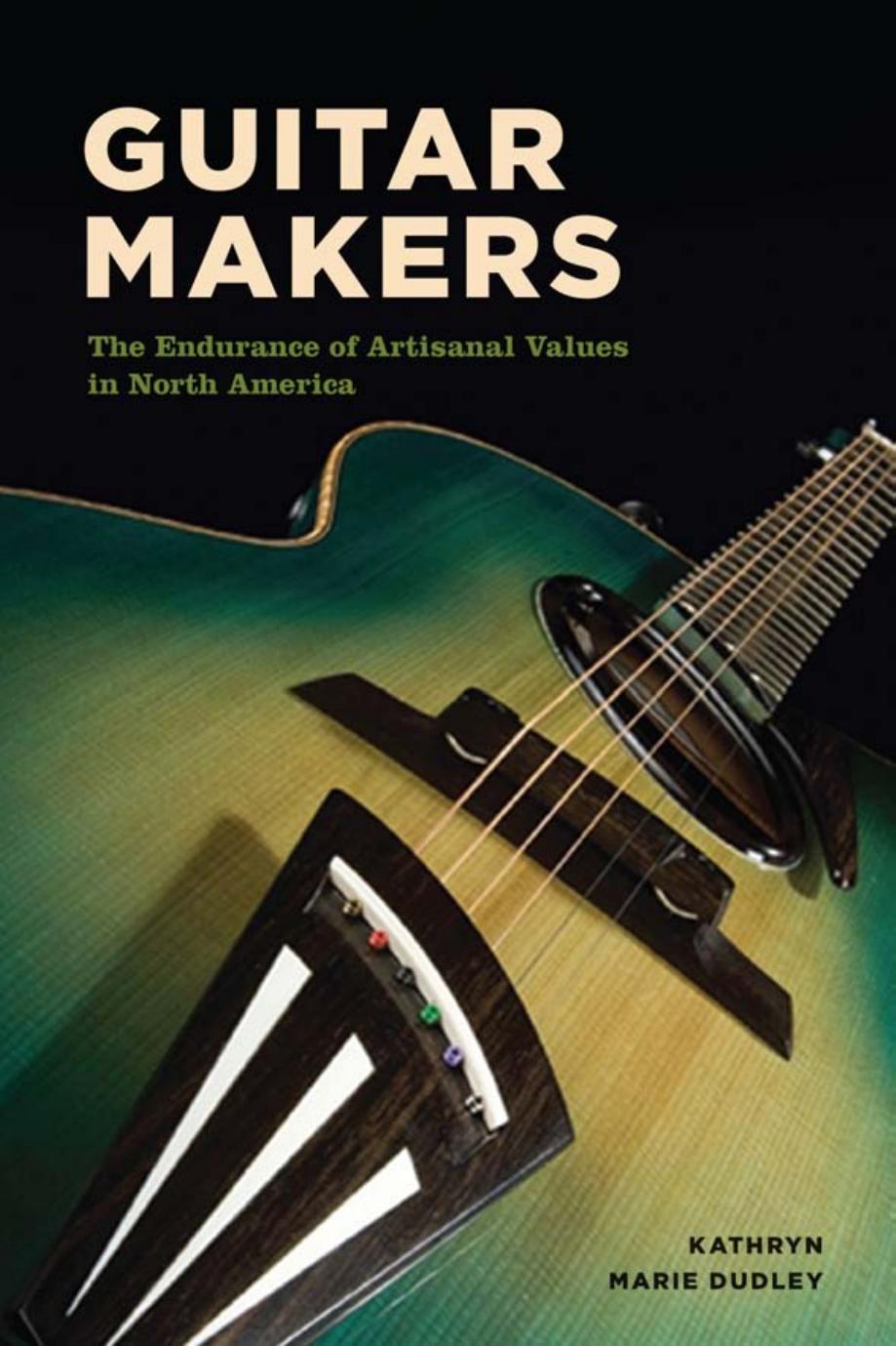Guitar Makers: The Endurance of Artisanal Values in North America by Dudley Kathryn Marie