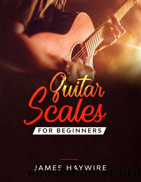 Guitar Scales for Beginners: Discover How To Finally Make Sense Of Scales And Supercharge Your Playing Ability With Over 50 Tips, Tricks And Exercises by James Haywire