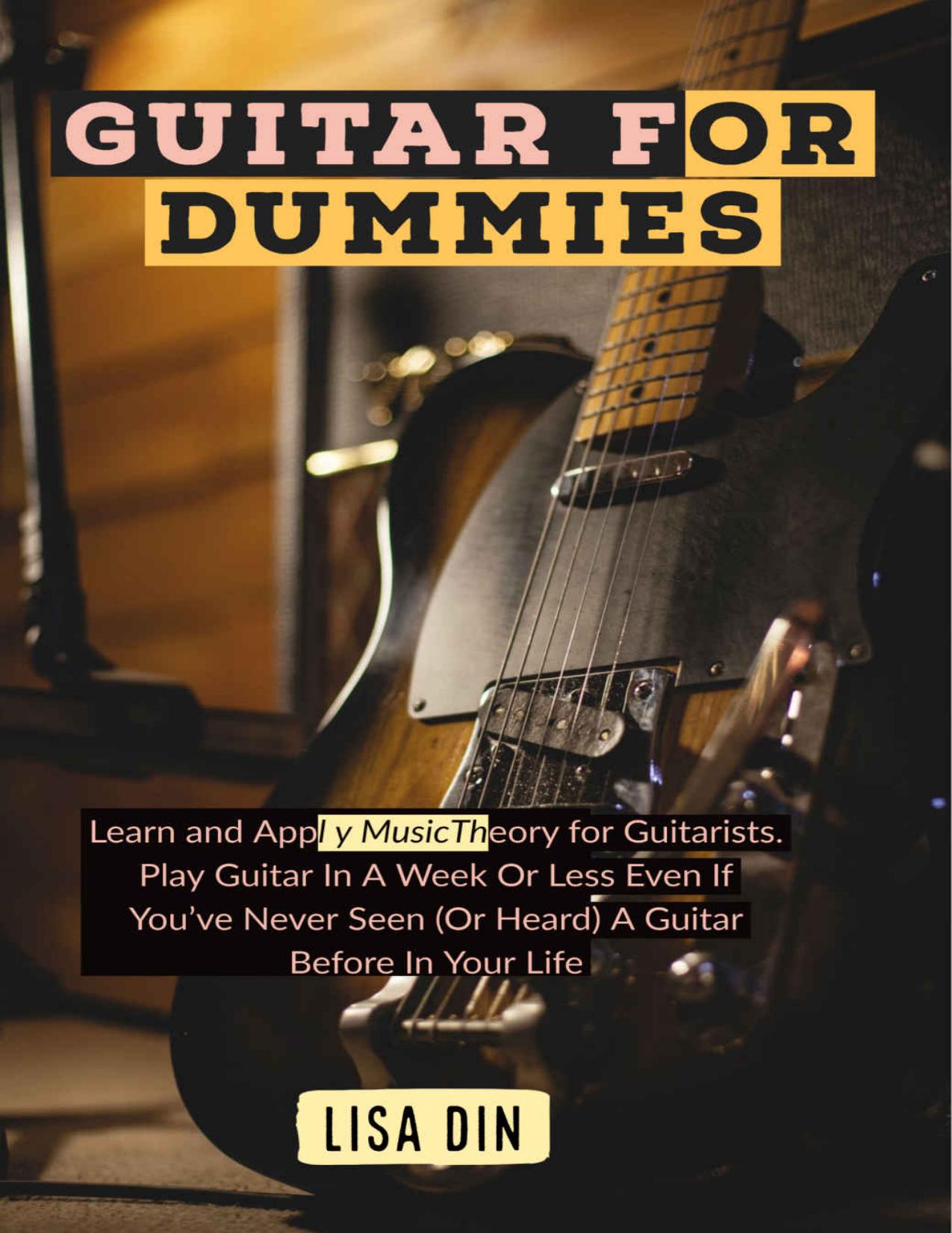 Guitar for dummies: Learn and Apply Music Theory for Guitarists. Play Guitar In A Week Or Less Even If You've Never Seen (Or Heard) A Guitar Before In Your Life by Lisa Din