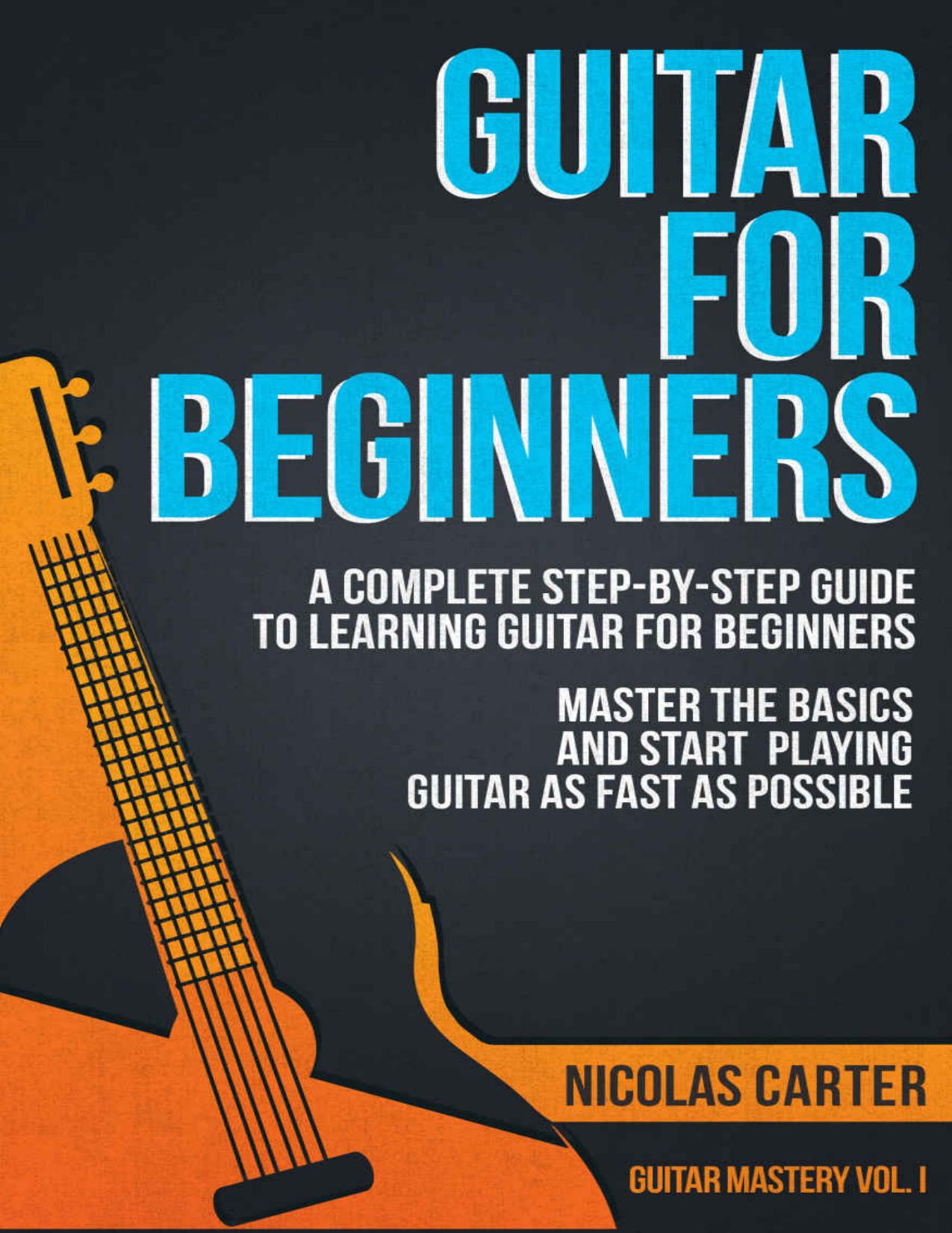 Guitar: For Beginners - A Complete Step-by-Step Guide to Learning Guitar for Beginners, Master the Basics and Start Playing as Fast as Possible by Nicolas Carter