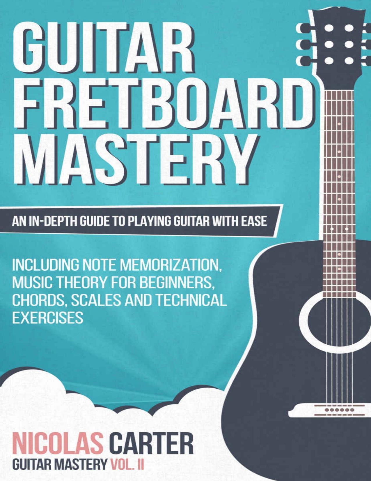 Guitar: Fretboard Mastery: An In-Depth Guide to Playing Guitar with Ease, Including Note Memorization, Music Theory for Beginners, Chords, Scales and Technical Exercises - PDFDrive.com by Nicolas Carter