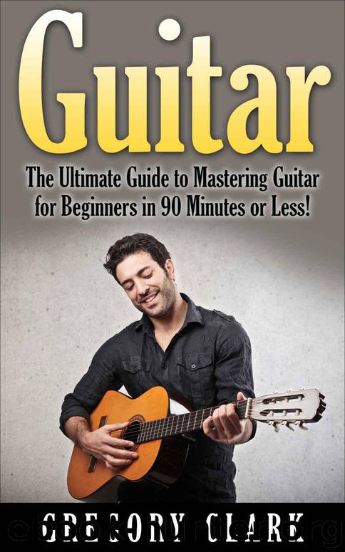 Guitar: The Ultimate Guide to Mastering Guitar for Beginners in 30 Minutes or Less! (Guitar - Guitar for Beginners - Guitar Lessons - Guitar Cords - Guitar ... - Guitar Scales - How to Play Guitar) by Clark Gregory
