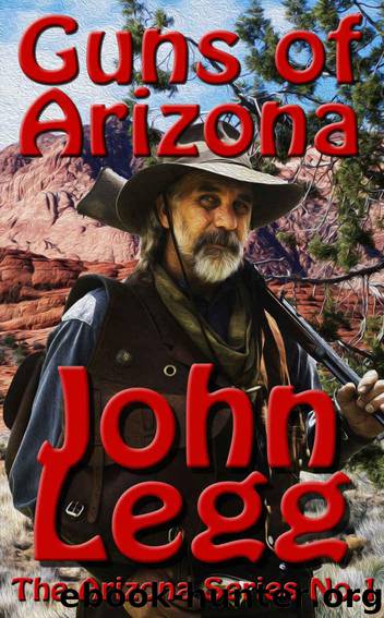 Guns of Arizona: A Land Where Legends Are Made (Arizona Territory Book 1) by Legg John