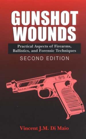 Gunshot Wounds: Practical Aspects of Firearms, Ballistics, and Forensic Techniques, Third Edition by Vincent J. M. Dimaio