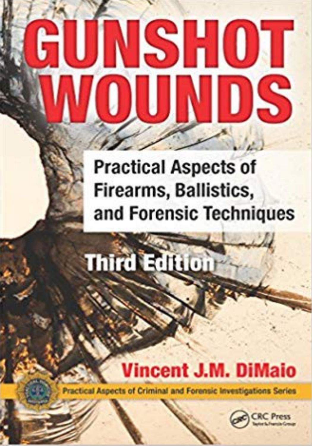 Gunshot Wounds: Practical Aspects of Firearms, Ballistics, and Forensic Techniques, Third Edition by Vincent J.M. DiMaio