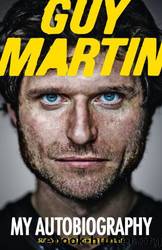 Guy Martin - My Autobiography by Guy Martin
