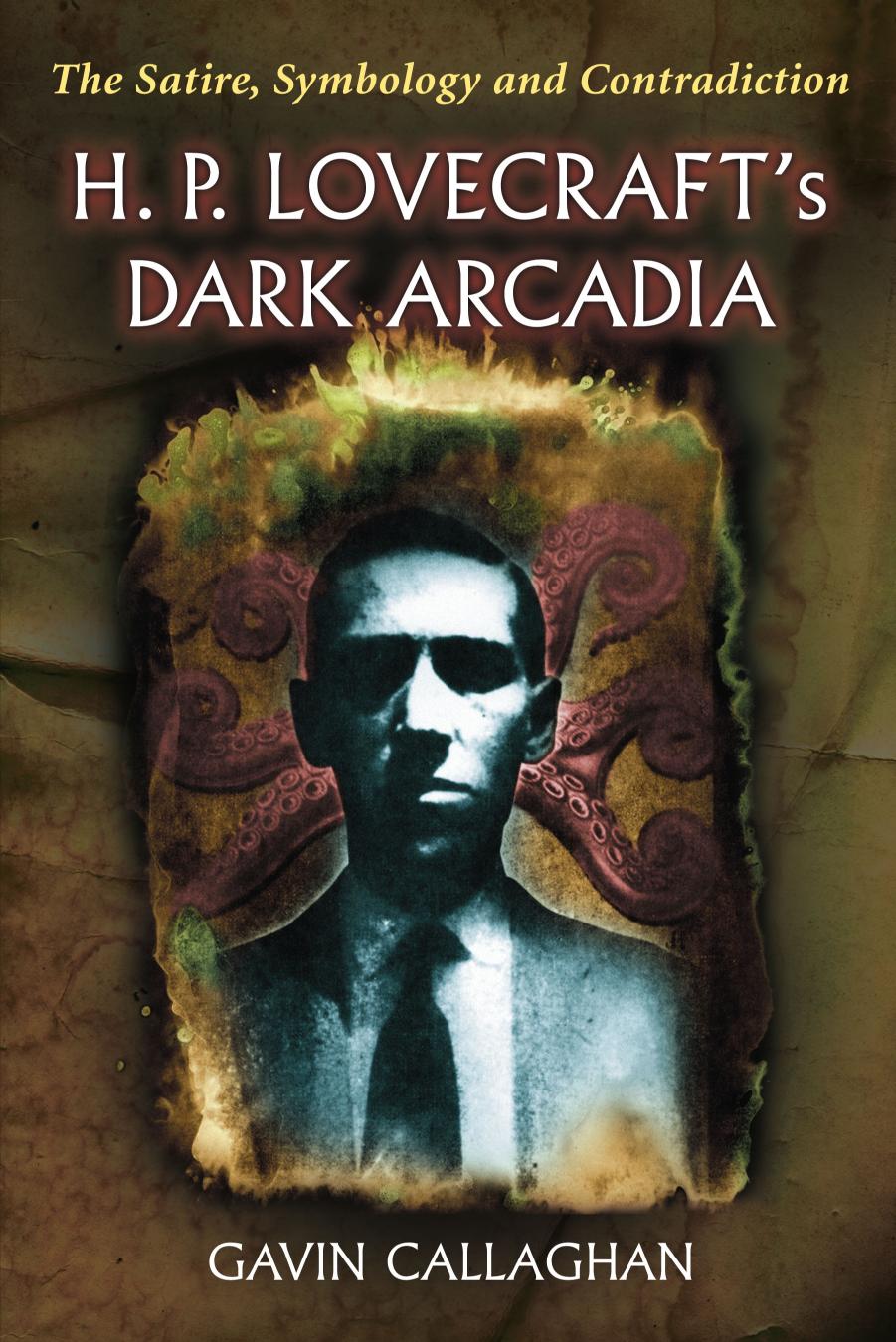 H. P. Lovecraft's Dark Arcadia: The Satire, Symbology and Contradiction by Gavin Callaghan