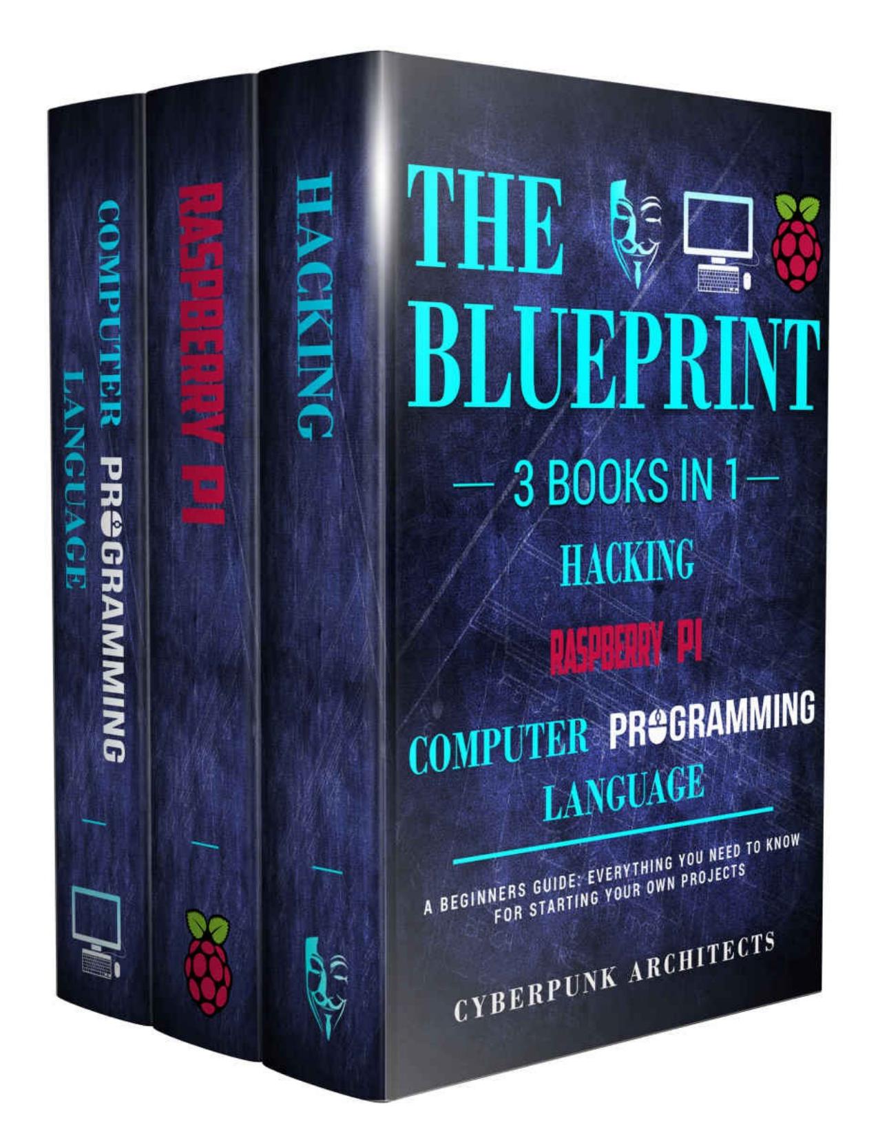 HACKING & RASPBERRY PI & COMPUTER PROGRAMMING LANGUAGES : 3 Books in 1: THE BLUEPRINT: Everything You Need To Know (CyberPunk Blueprint Series) by CyberPunk Architects