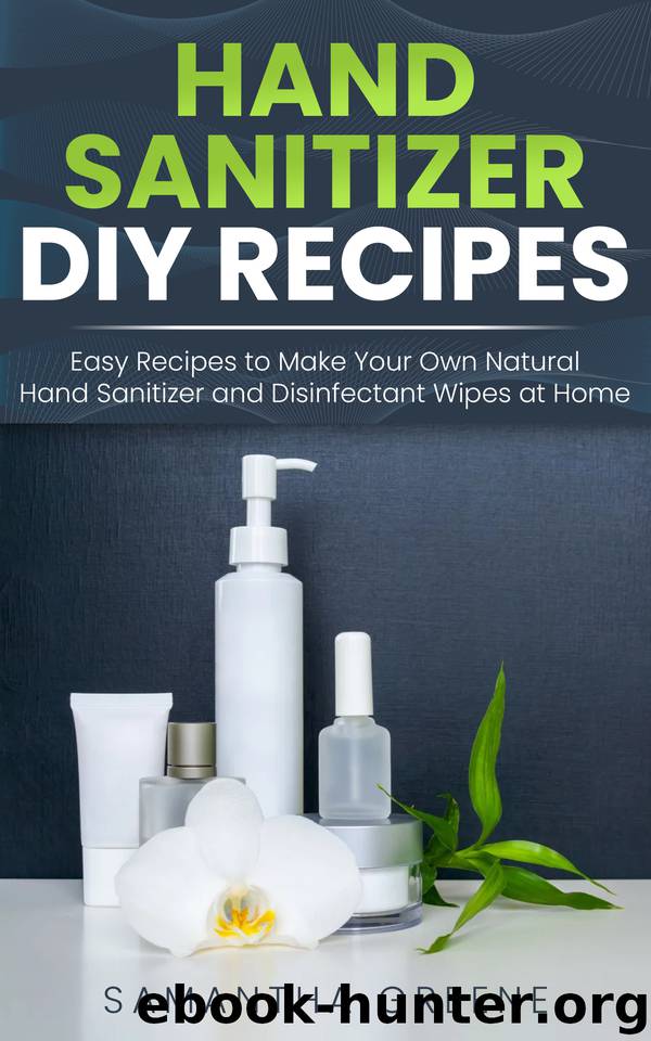 HAND SANITIZER DIY: Easy Recipes to Make Your Own Natural Hand Sanitizers and Disinfectant Wipes at Home. (Homemade Hand Sanitizer, do-it-yourself, kills ... germs, viruses, bacteria, alcohol-based) by Greene Samantha